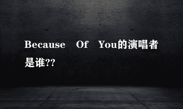 Because Of You的演唱者是谁??