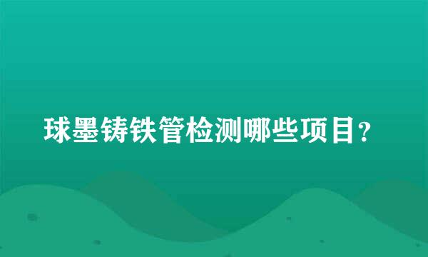 球墨铸铁管检测哪些项目？