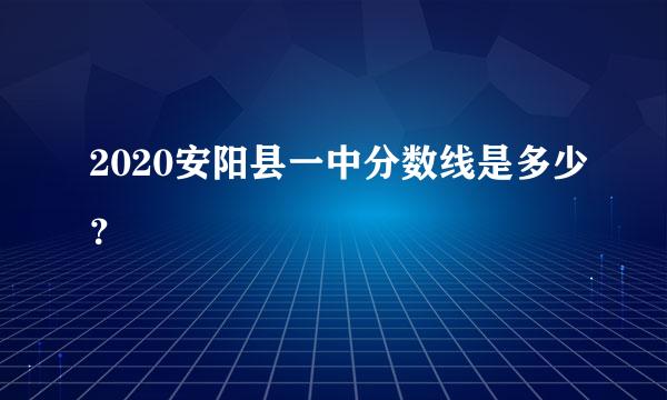 2020安阳县一中分数线是多少？