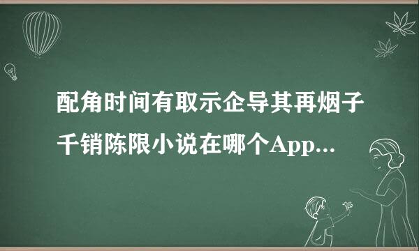 配角时间有取示企导其再烟子千销陈限小说在哪个App上可以看？