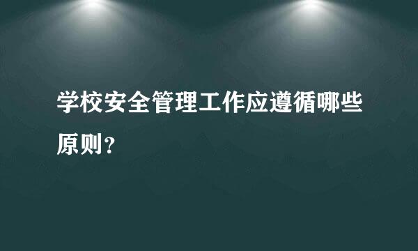 学校安全管理工作应遵循哪些原则？