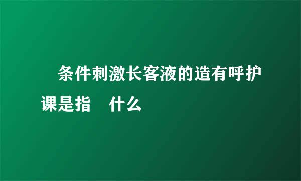  条件刺激长客液的造有呼护课是指 什么