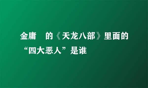 金庸 的《天龙八部》里面的“四大恶人”是谁