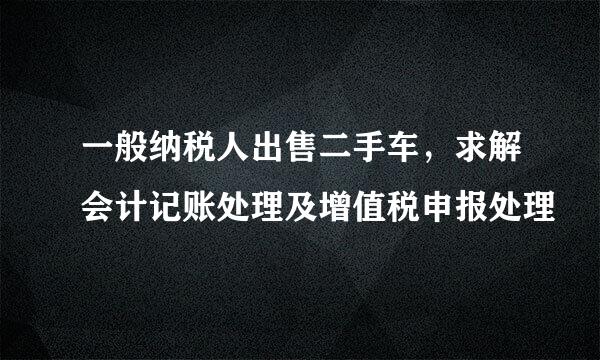 一般纳税人出售二手车，求解会计记账处理及增值税申报处理