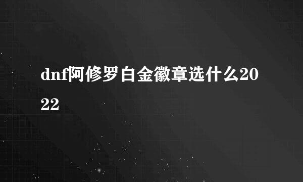 dnf阿修罗白金徽章选什么2022