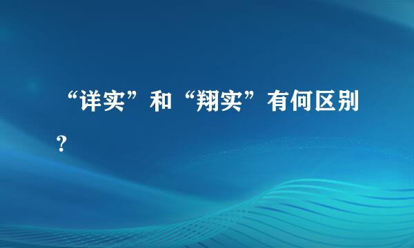 “详实”和“翔实”有何区别？