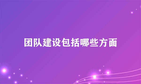 团队建设包括哪些方面