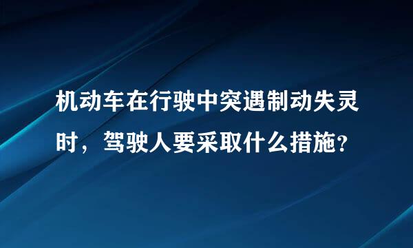 机动车在行驶中突遇制动失灵时，驾驶人要采取什么措施？