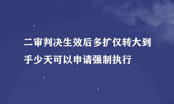 二审判决生效后多扩仅转大到乎少天可以申请强制执行