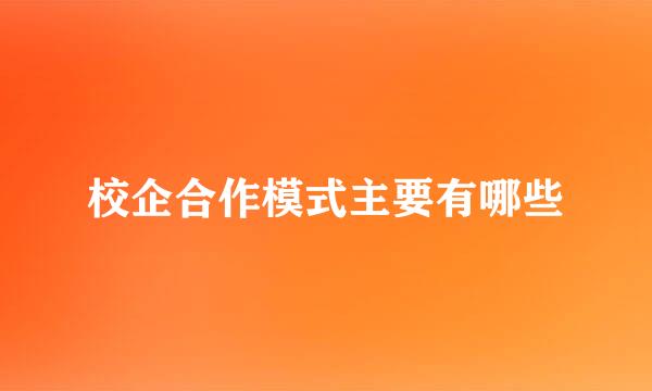 校企合作模式主要有哪些