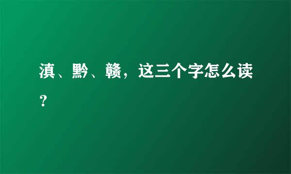 滇、黔、赣，这三个字怎么读？