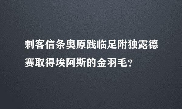 刺客信条奥原践临足附独露德赛取得埃阿斯的金羽毛？