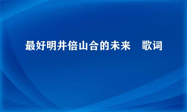 最好明井倍山合的未来 歌词