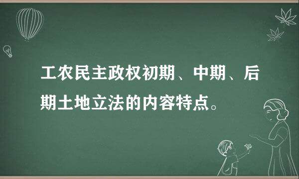 工农民主政权初期、中期、后期土地立法的内容特点。