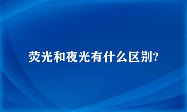 荧光和夜光有什么区别?