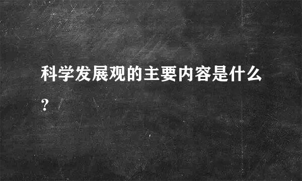 科学发展观的主要内容是什么？