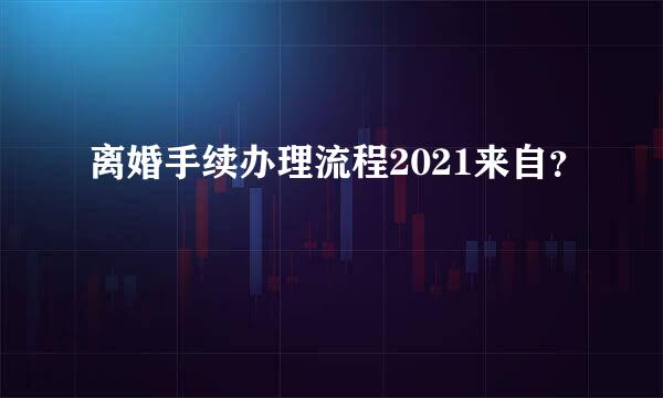 离婚手续办理流程2021来自？