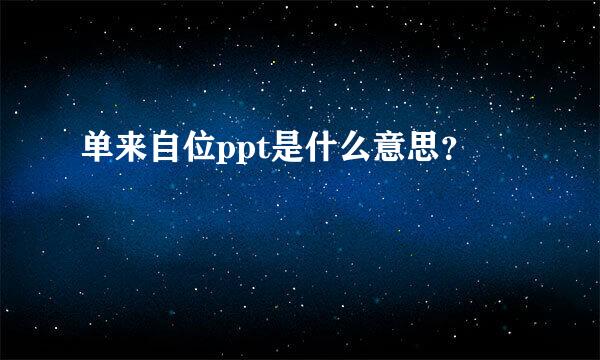 单来自位ppt是什么意思？