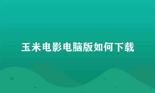 玉米电影电脑版如何下载