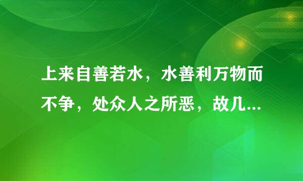 上来自善若水，水善利万物而不争，处众人之所恶，故几于兴比包其基特将副临溶道是什么意思?请各位大侠指教一二。