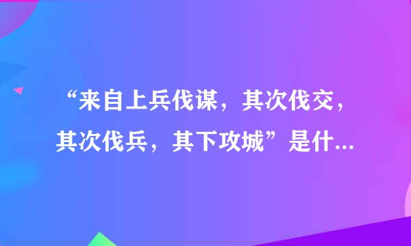 “来自上兵伐谋，其次伐交，其次伐兵，其下攻城”是什么意思？