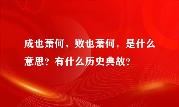 成也萧何，败也萧何，是什么意思？有什么历史典故？