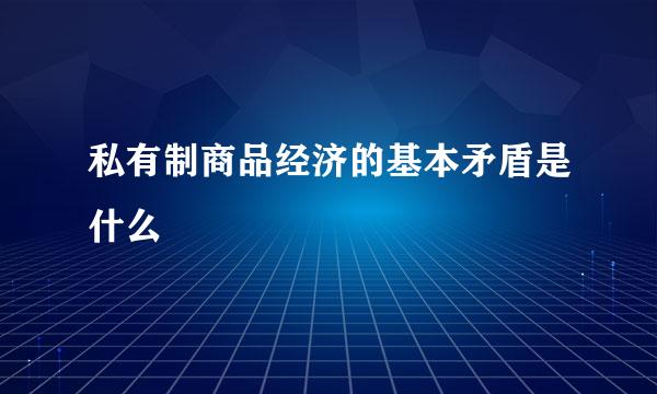 私有制商品经济的基本矛盾是什么