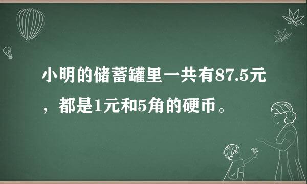 小明的储蓄罐里一共有87.5元，都是1元和5角的硬币。