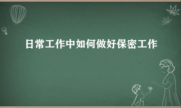 日常工作中如何做好保密工作