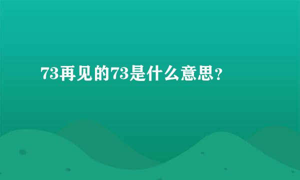 73再见的73是什么意思？