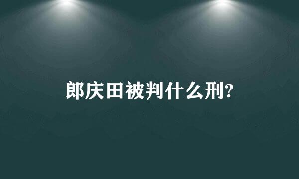 郎庆田被判什么刑?