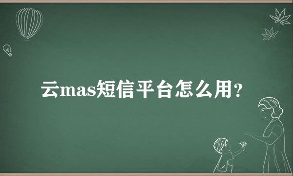 云mas短信平台怎么用？