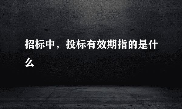 招标中，投标有效期指的是什么