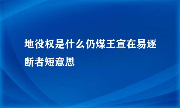 地役权是什么仍煤王宣在易逐断者短意思