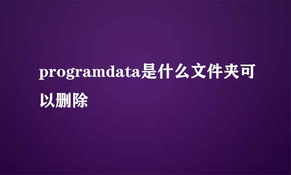 programdata是什么文件夹可以删除