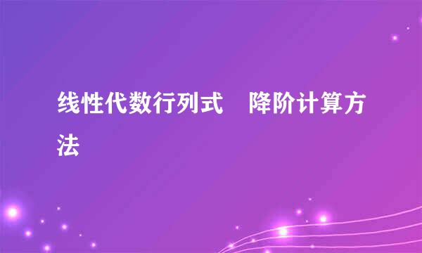 线性代数行列式 降阶计算方法