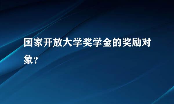 国家开放大学奖学金的奖励对象？