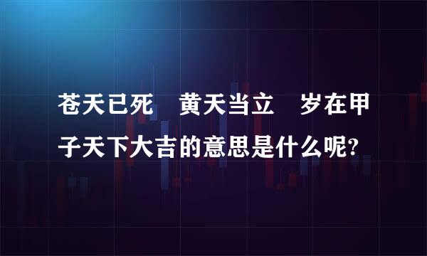 苍天已死 黄天当立 岁在甲子天下大吉的意思是什么呢?