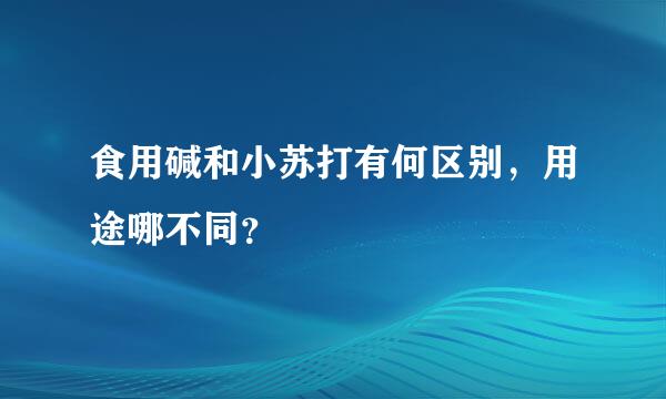 食用碱和小苏打有何区别，用途哪不同？