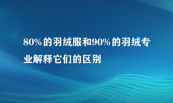 80%的羽绒服和90%的羽绒专业解释它们的区别