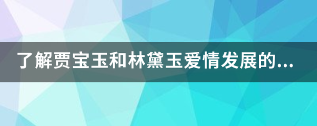 了解贾宝玉和林黛玉爱情发展的脉络