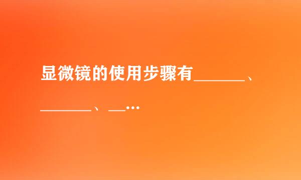 显微镜的使用步骤有______、______、______、最后进行整理．