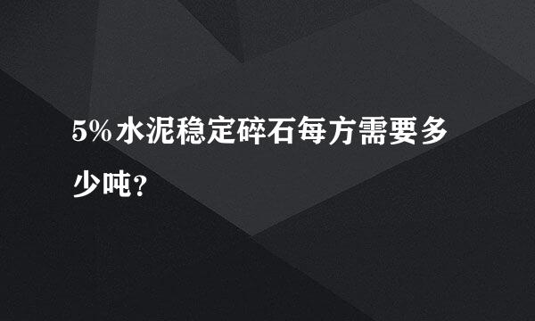 5%水泥稳定碎石每方需要多少吨？