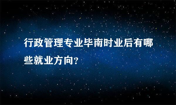 行政管理专业毕南时业后有哪些就业方向？