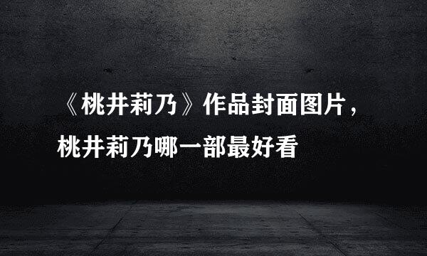 《桃井莉乃》作品封面图片，桃井莉乃哪一部最好看