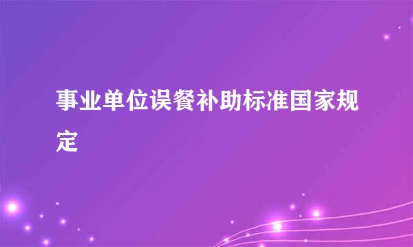 事业单位误餐补助标准国家规定