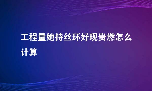 工程量她持丝环好现贵燃怎么计算