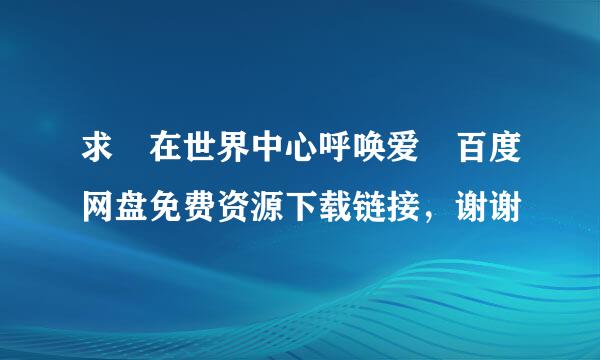 求 在世界中心呼唤爱 百度网盘免费资源下载链接，谢谢