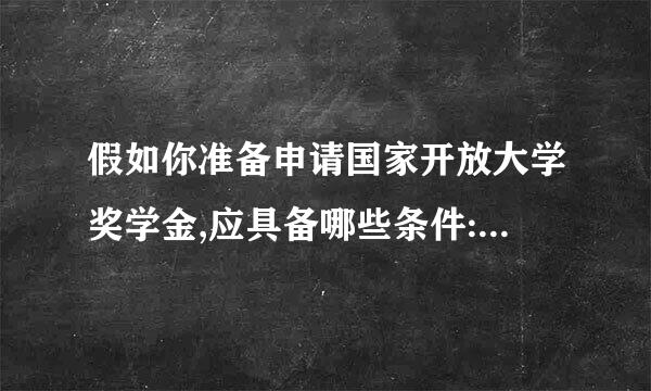 假如你准备申请国家开放大学奖学金,应具备哪些条件:(   )