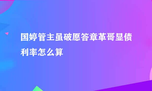 国婷管主虽破愿答章革哥显债利率怎么算